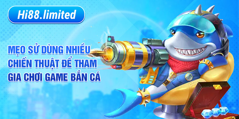 Mẹo sử dùng nhiều chiến thuật để tham gia chơi game bắn cá 